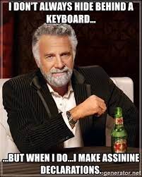 I don't always hide behind a keyboard... ...but when I do...I make assinine  declarations. - The Most Interesting Man In The World | Meme Generator